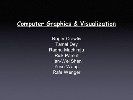 Computer Graphics & Visualization Roger Crawfis Tamal Dey Raghu Machiraju Rick Parent Han-Wei Shen Yusu Wang Rafe Wenger.