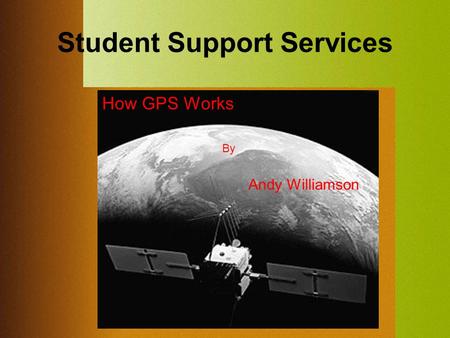 Student Support Services By Andy Williamson How GPS Works.