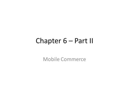 Chapter 6 – Part II Mobile Commerce.