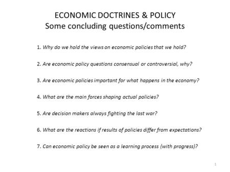 ECONOMIC DOCTRINES & POLICY Some concluding questions/comments 1. Why do we hold the views on economic policies that we hold? 2. Are economic policy questions.