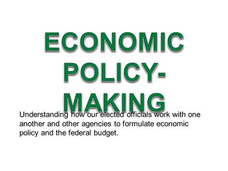 Understanding how our elected officials work with one another and other agencies to formulate economic policy and the federal budget.