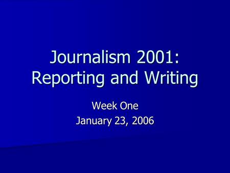 Journalism 2001: Reporting and Writing Week One January 23, 2006.