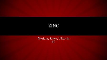 Myriam, Salwa, Viktoria 8C ZINC. ZINC FACTS Zn Atomic # 30 Atomic weight 65.38 Silver-gray Group number 12 Period 4 Reacts to alkalis and acids. Zinc.