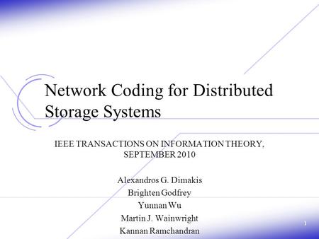 Network Coding for Distributed Storage Systems IEEE TRANSACTIONS ON INFORMATION THEORY, SEPTEMBER 2010 Alexandros G. Dimakis Brighten Godfrey Yunnan Wu.