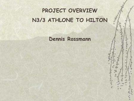 PROJECT OVERVIEW N3/3 ATHLONE TO HILTON Dennis Rossmann.