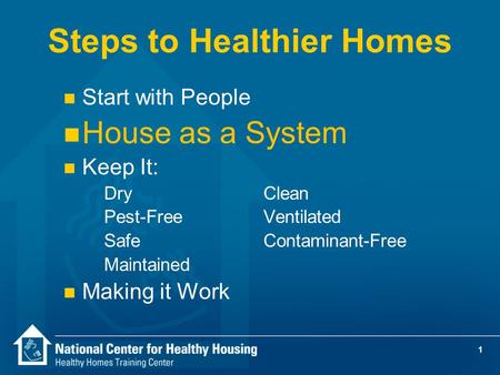 1 Steps to Healthier Homes n Start with People n House as a System n Keep It: DryClean Pest-Free Ventilated SafeContaminant-Free Maintained n Making it.