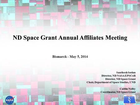 ND Space Grant Annual Affiliates Meeting Santhosh Seelan Director, ND NASA EPSCoR Director, ND Space Grant Chair, Department of Space Studies, UND Caitlin.