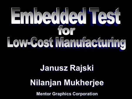 Janusz Rajski Nilanjan Mukherjee Mentor Graphics Corporation Janusz Rajski Nilanjan Mukherjee Mentor Graphics Corporation.