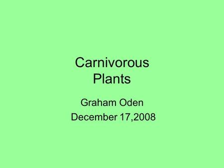 Carnivorous Plants Graham Oden December 17,2008.