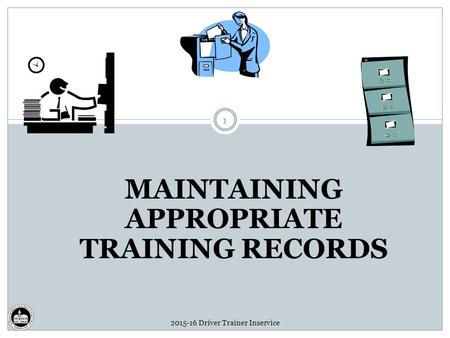 2015-16 Driver Trainer Inservice MAINTAINING APPROPRIATE TRAINING RECORDS 1.