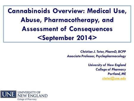 Cannabinoids Overview: Medical Use, Abuse, Pharmacotherapy, and Assessment of Consequences Christian J. Teter, PharmD, BCPP Associate Professor, Psychopharmacology.