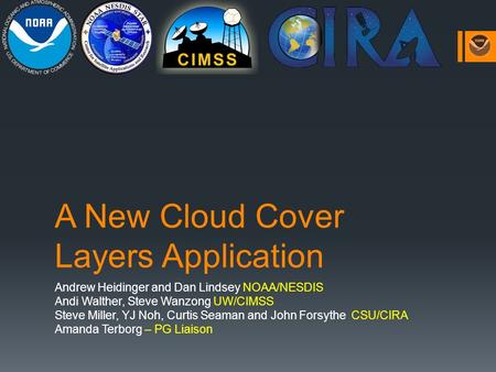 A New Cloud Cover Layers Application Andrew Heidinger and Dan Lindsey NOAA/NESDIS Andi Walther, Steve Wanzong UW/CIMSS Steve Miller, YJ Noh, Curtis Seaman.