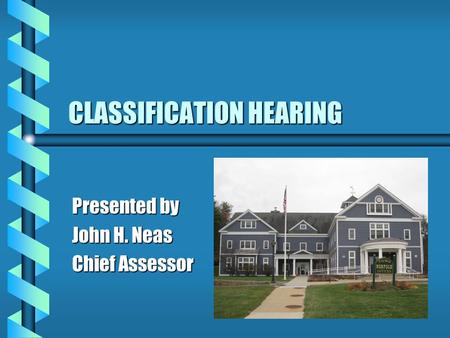 CLASSIFICATION HEARING Presented by John H. Neas Chief Assessor.