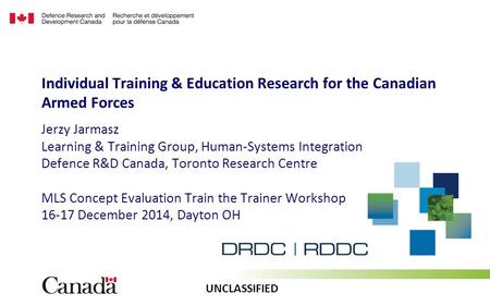 UNCLASSIFIED Jerzy Jarmasz Learning & Training Group, Human-Systems Integration Defence R&D Canada, Toronto Research Centre MLS Concept Evaluation Train.