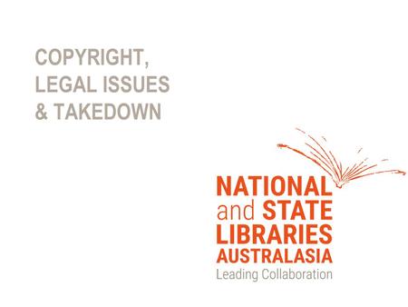 COPYRIGHT, LEGAL ISSUES & TAKEDOWN. 2 Work priorities 2014-15 Orphan Works ALRC review Copyright and the Digital Economy Creative Commons licenses Legal.