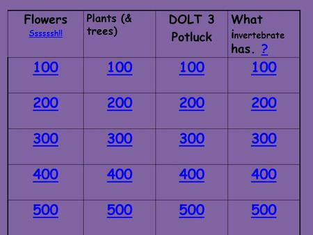 Flowers Ssssssh!! Plants (& trees) DOLT 3 Potluck What i nvertebrate has. ?? 100 200 300 400 500.