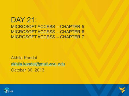 DAY 21: MICROSOFT ACCESS – CHAPTER 5 MICROSOFT ACCESS – CHAPTER 6 MICROSOFT ACCESS – CHAPTER 7 Akhila Kondai October 30, 2013.