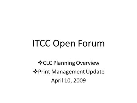 ITCC Open Forum  CLC Planning Overview  Print Management Update April 10, 2009.