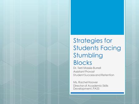 Strategies for Students Facing Stumbling Blocks Dr. Terri Massie-Burrell Assistant Provost Student Success and Retention Ms. Rachel Hoover Director of.