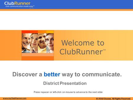 Www.myClubRunner.com © 2010 Doxess. All Rights Reserved. Welcome to ClubRunner ™ Discover a better way to communicate. District Presentation Press or left-click.