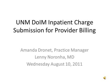 UNM DoIM Inpatient Charge Submission for Provider Billing Amanda Dronet, Practice Manager Lenny Noronha, MD Wednesday August 10, 2011.