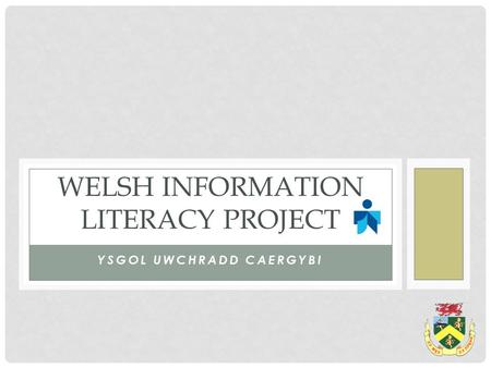 YSGOL UWCHRADD CAERGYBI WELSH INFORMATION LITERACY PROJECT.