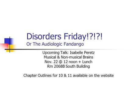 Disorders Friday!?!?! Or The Audiologic Fandango Upcoming Talk: Isabelle Peretz Musical & Non-musical Brains Nov. 12 noon + Lunch Rm 2068B South Building.