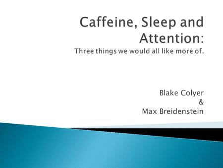 Blake Colyer & Max Breidenstein.  College students are deprived of sleep and heavy caffeine users (coffee, tea, energy drinks) which affects alertness.