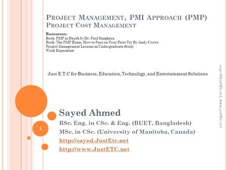 P ROJECT M ANAGEMENT, PMI A PPROACH (PMP) P ROJECT C OST M ANAGEMENT Sayed Ahmed BSc. Eng. in CSc. & Eng. (BUET, Bangladesh) MSc. in CSc. (University of.