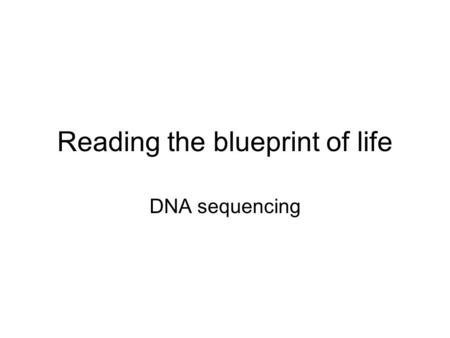 Reading the blueprint of life DNA sequencing. Introduction The blueprint of life is contained in the DNA in the nuclei of eukaryotic cells and simply.