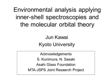 Environmental analysis applying inner-shell spectroscopies and the molecular orbital theory Jun Kawai Kyoto University Acknowledgements S. Kunimura, N.