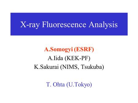 X-ray Fluorescence Analysis A.Somogyi (ESRF) A.Iida (KEK-PF) K.Sakurai (NIMS, Tsukuba) T. Ohta (U.Tokyo)