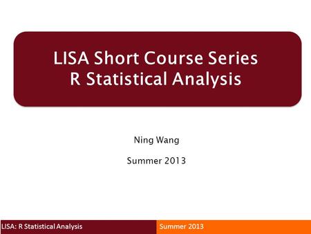 LISA Short Course Series R Statistical Analysis Ning Wang Summer 2013 LISA: R Statistical AnalysisSummer 2013.