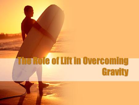 The Role of Lift in Overcoming Gravity. Background Bernoulli’s Principle (discussed in the previous lesson) also applies to flight. The difference in.