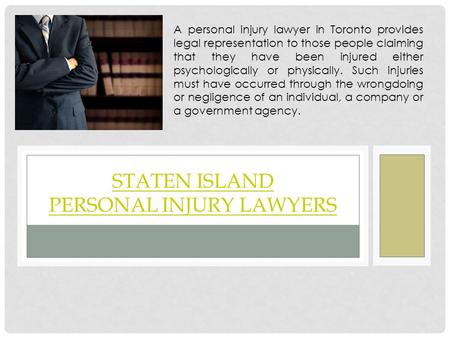 STATEN ISLAND PERSONAL INJURY LAWYERS A personal injury lawyer in Toronto provides legal representation to those people claiming that they have been injured.