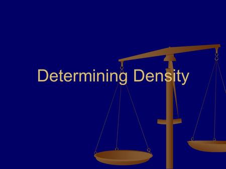 Determining Density. Mass We can measure mass by using a balance or a digital scale.