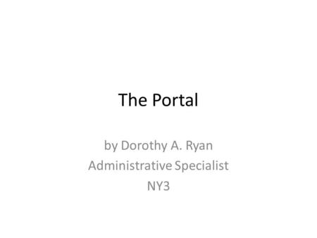 The Portal by Dorothy A. Ryan Administrative Specialist NY3.