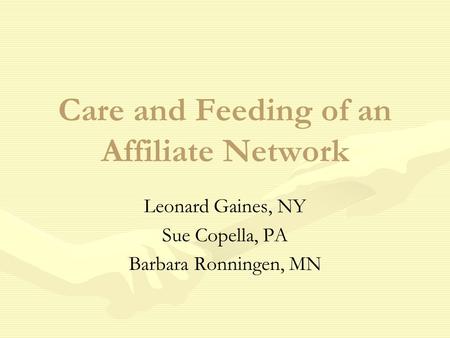 Care and Feeding of an Affiliate Network Leonard Gaines, NY Sue Copella, PA Barbara Ronningen, MN.