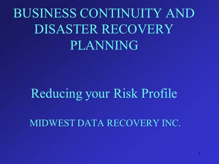 1 BUSINESS CONTINUITY AND DISASTER RECOVERY PLANNING Reducing your Risk Profile MIDWEST DATA RECOVERY INC.