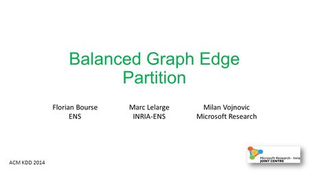 Balanced Graph Edge Partition ACM KDD 2014 Florian Bourse ENS Marc Lelarge INRIA-ENS Milan Vojnovic Microsoft Research.