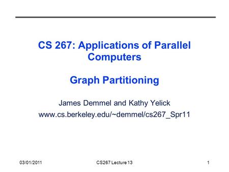 03/01/2011CS267 Lecture 131 CS 267: Applications of Parallel Computers Graph Partitioning James Demmel and Kathy Yelick www.cs.berkeley.edu/~demmel/cs267_Spr11.