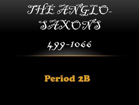 The Anglo-Saxons 499-1066 Period 2B.