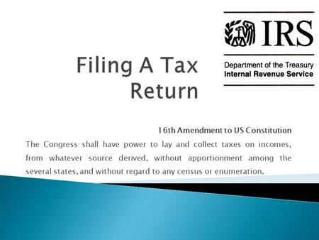 16th Amendment to US Constitution The Congress shall have power to lay and collect taxes on incomes, from whatever source derived, without apportionment.