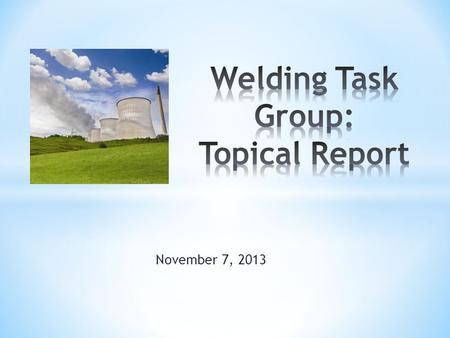 November 7, 2013. Status * Task group initiated in November 2011. * Steering Committee requested a summary report in July 2013. * Summary report deemed.