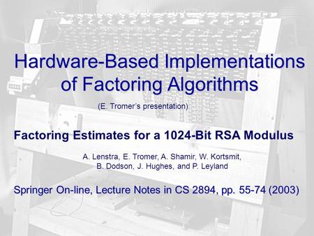 1 Hardware-Based Implementations of Factoring Algorithms Factoring Estimates for a 1024-Bit RSA Modulus A. Lenstra, E. Tromer, A. Shamir, W. Kortsmit,