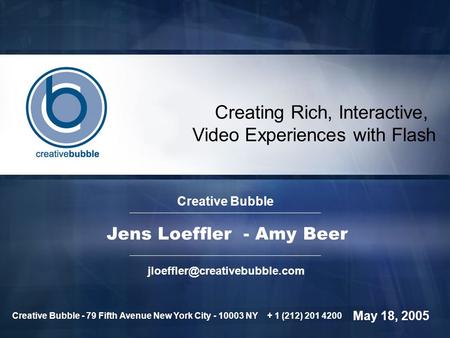 Creating Rich, Interactive, Video Experiences with Flash Creative Bubble Jens Loeffler - Amy Beer May 18, 2005 Creative Bubble.