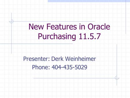 New Features in Oracle Purchasing 11.5.7 Presenter: Derk Weinheimer Phone: 404-435-5029.