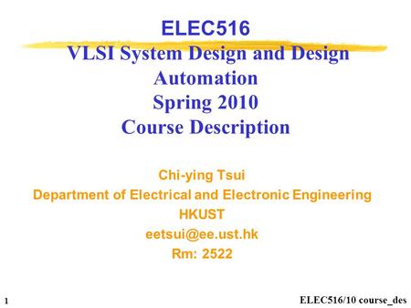 ELEC516/10 course_des 1 ELEC516 VLSI System Design and Design Automation Spring 2010 Course Description Chi-ying Tsui Department of Electrical and Electronic.