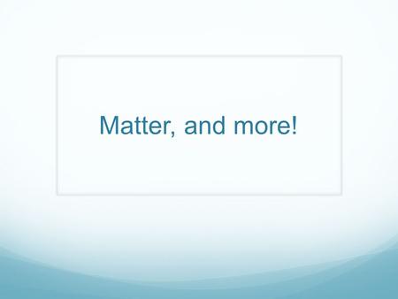 Matter, and more!. Matter Anything that has MASS and takes up SPACE.