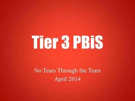 Tier 3 PBiS No Tears Through the Tears April 2014.